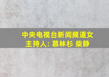 中央电视台新闻频道女主持人: 慕林杉 柴静